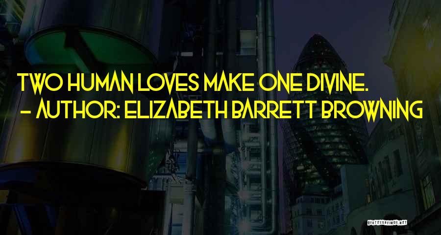 Elizabeth Barrett Browning Quotes: Two Human Loves Make One Divine.