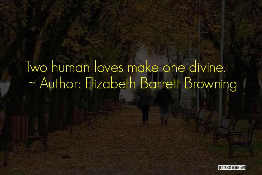 Elizabeth Barrett Browning Quotes: Two Human Loves Make One Divine.