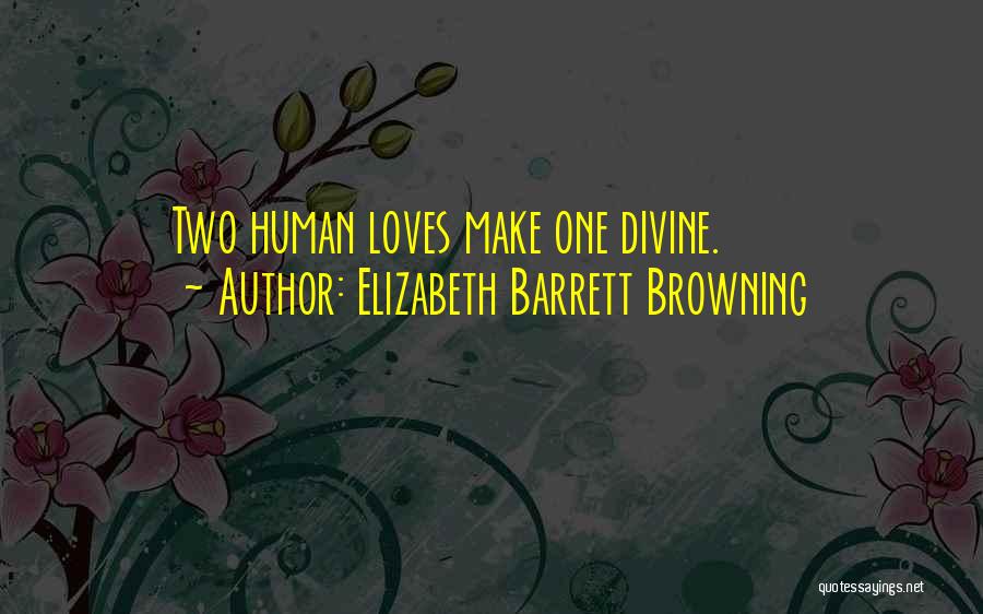 Elizabeth Barrett Browning Quotes: Two Human Loves Make One Divine.