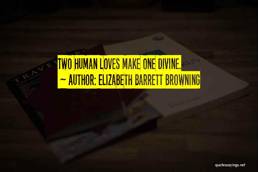 Elizabeth Barrett Browning Quotes: Two Human Loves Make One Divine.