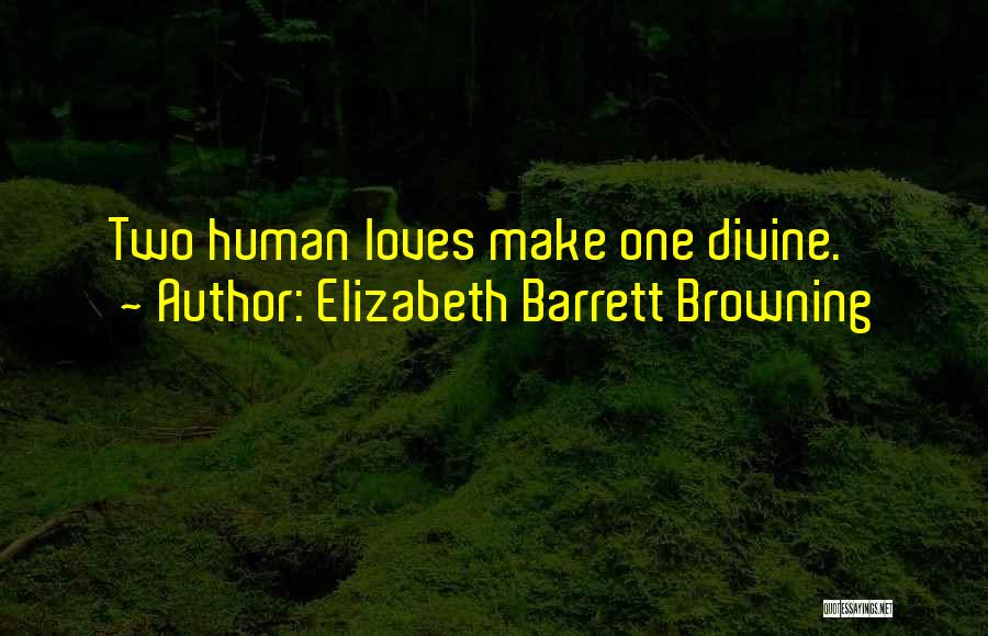 Elizabeth Barrett Browning Quotes: Two Human Loves Make One Divine.