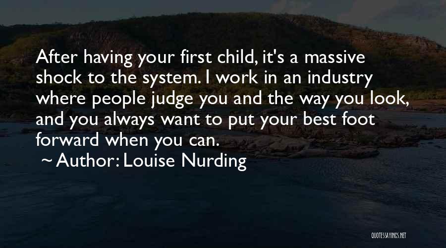 Louise Nurding Quotes: After Having Your First Child, It's A Massive Shock To The System. I Work In An Industry Where People Judge