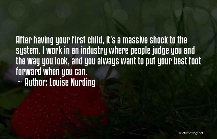 Louise Nurding Quotes: After Having Your First Child, It's A Massive Shock To The System. I Work In An Industry Where People Judge