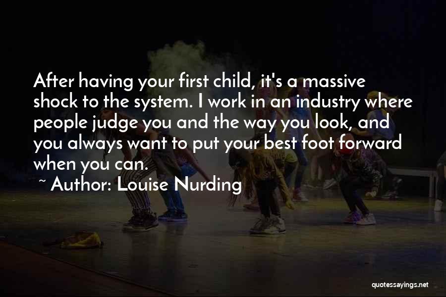 Louise Nurding Quotes: After Having Your First Child, It's A Massive Shock To The System. I Work In An Industry Where People Judge