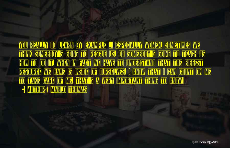 Marlo Thomas Quotes: You Really Do Learn By Example ... Especially Women, Sometimes We Think Somebody's Going To Rescue Us, Or Somebody's Going