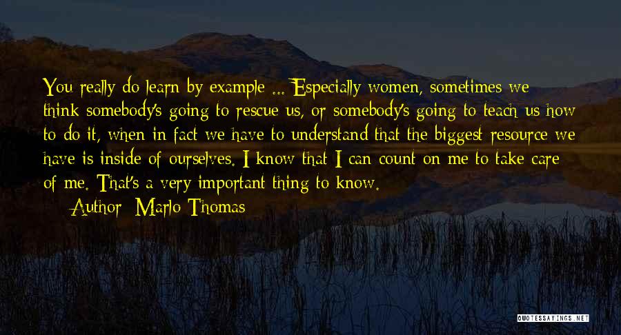 Marlo Thomas Quotes: You Really Do Learn By Example ... Especially Women, Sometimes We Think Somebody's Going To Rescue Us, Or Somebody's Going