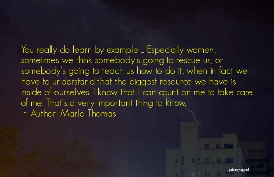 Marlo Thomas Quotes: You Really Do Learn By Example ... Especially Women, Sometimes We Think Somebody's Going To Rescue Us, Or Somebody's Going