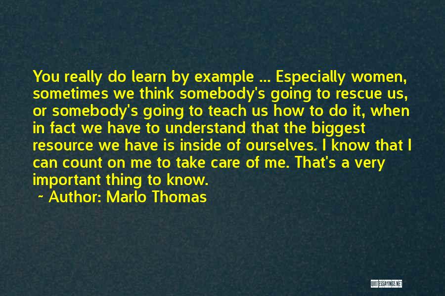 Marlo Thomas Quotes: You Really Do Learn By Example ... Especially Women, Sometimes We Think Somebody's Going To Rescue Us, Or Somebody's Going