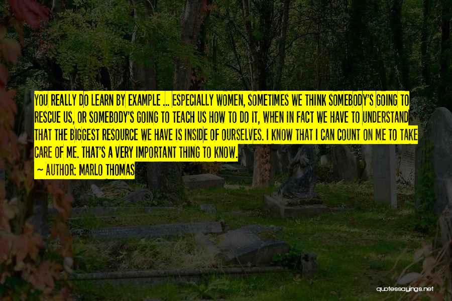 Marlo Thomas Quotes: You Really Do Learn By Example ... Especially Women, Sometimes We Think Somebody's Going To Rescue Us, Or Somebody's Going