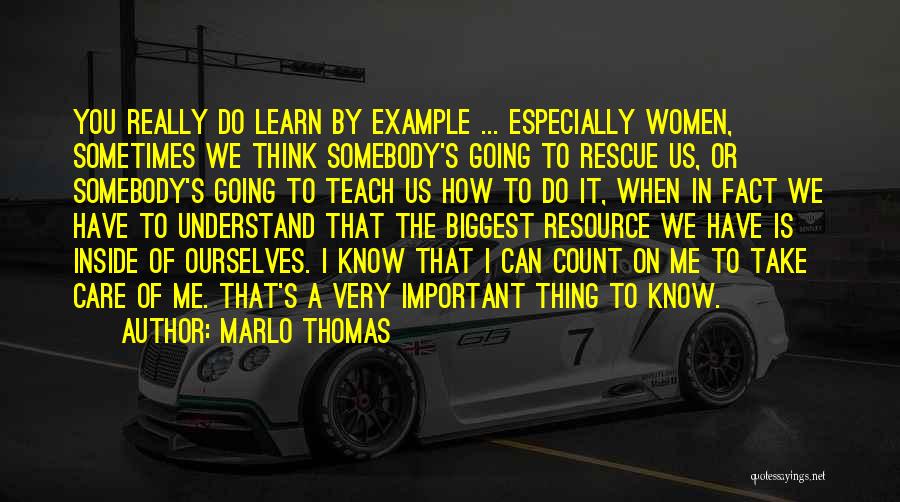 Marlo Thomas Quotes: You Really Do Learn By Example ... Especially Women, Sometimes We Think Somebody's Going To Rescue Us, Or Somebody's Going