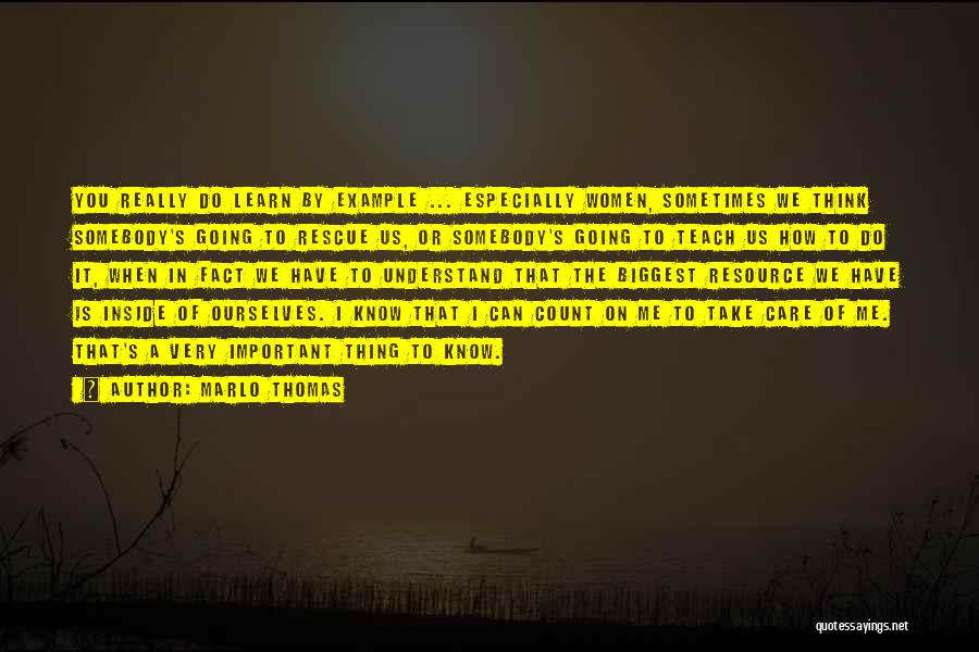 Marlo Thomas Quotes: You Really Do Learn By Example ... Especially Women, Sometimes We Think Somebody's Going To Rescue Us, Or Somebody's Going