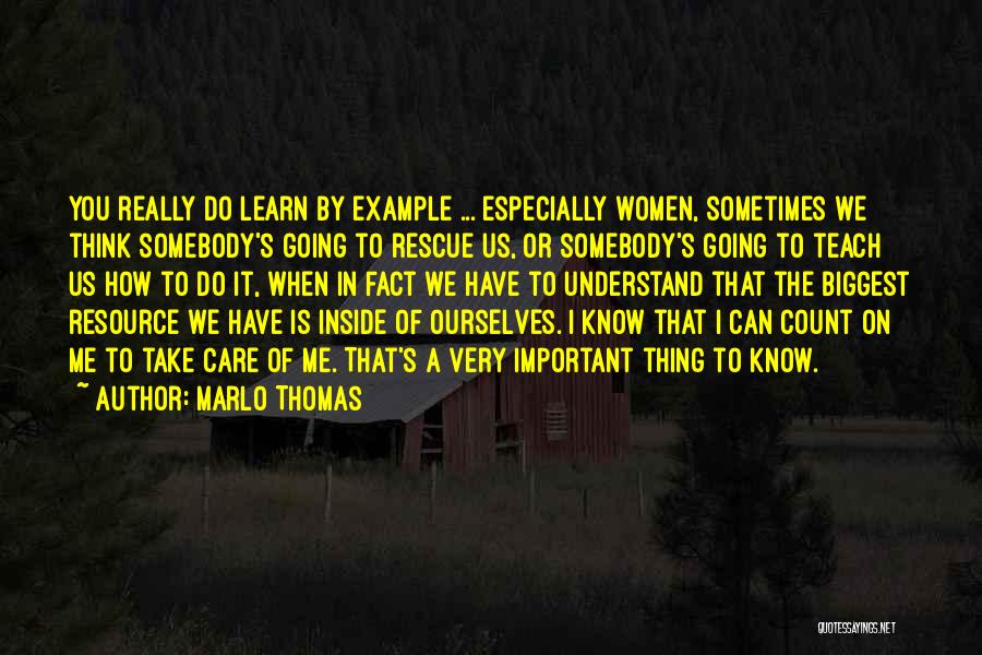 Marlo Thomas Quotes: You Really Do Learn By Example ... Especially Women, Sometimes We Think Somebody's Going To Rescue Us, Or Somebody's Going