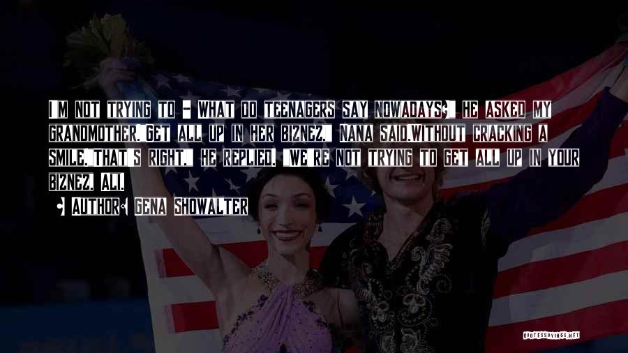 Gena Showalter Quotes: I'm Not Trying To - What Do Teenagers Say Nowadays? He Asked My Grandmother.get All Up In Her Biznez, Nana