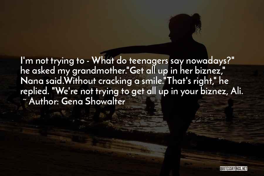 Gena Showalter Quotes: I'm Not Trying To - What Do Teenagers Say Nowadays? He Asked My Grandmother.get All Up In Her Biznez, Nana