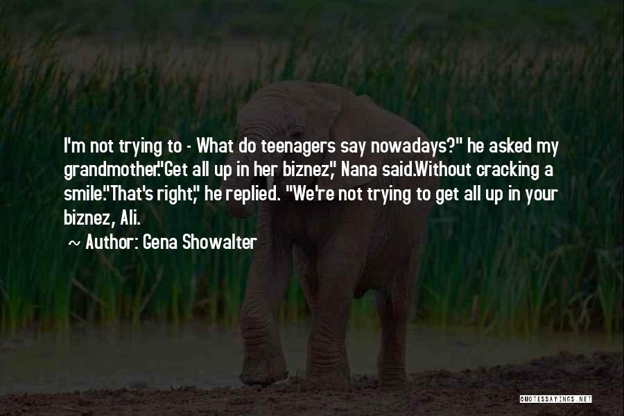 Gena Showalter Quotes: I'm Not Trying To - What Do Teenagers Say Nowadays? He Asked My Grandmother.get All Up In Her Biznez, Nana