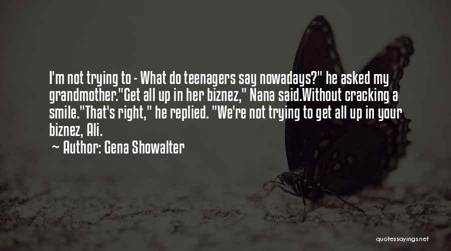 Gena Showalter Quotes: I'm Not Trying To - What Do Teenagers Say Nowadays? He Asked My Grandmother.get All Up In Her Biznez, Nana