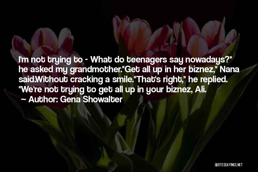 Gena Showalter Quotes: I'm Not Trying To - What Do Teenagers Say Nowadays? He Asked My Grandmother.get All Up In Her Biznez, Nana