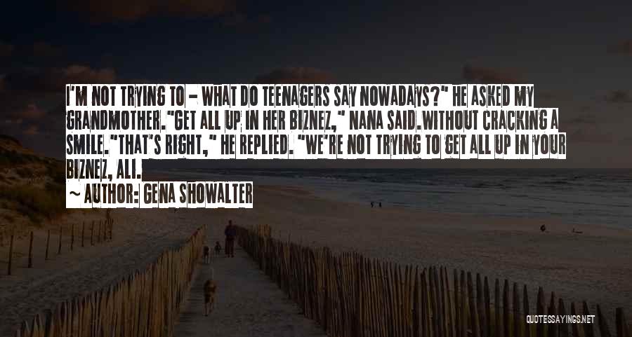 Gena Showalter Quotes: I'm Not Trying To - What Do Teenagers Say Nowadays? He Asked My Grandmother.get All Up In Her Biznez, Nana