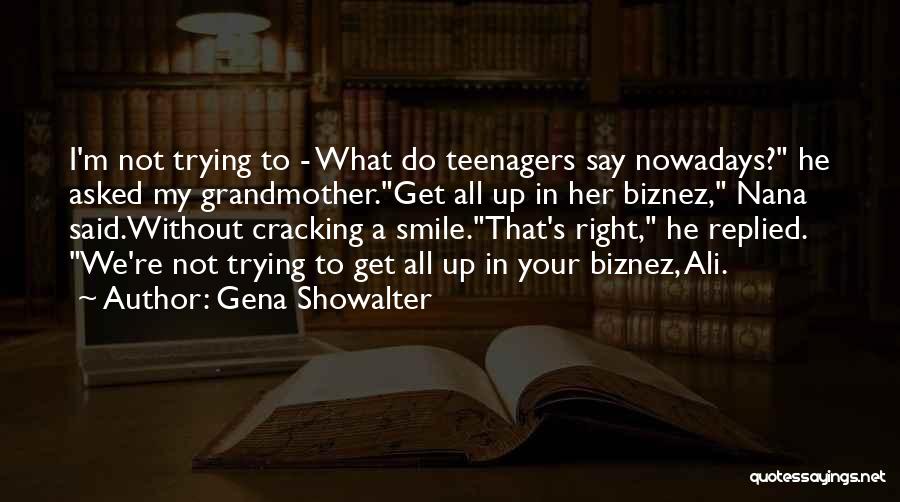 Gena Showalter Quotes: I'm Not Trying To - What Do Teenagers Say Nowadays? He Asked My Grandmother.get All Up In Her Biznez, Nana