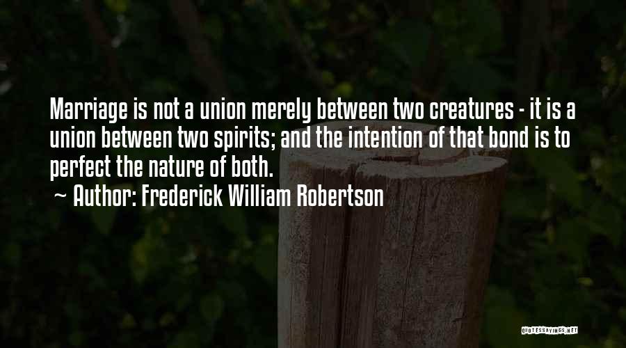 Frederick William Robertson Quotes: Marriage Is Not A Union Merely Between Two Creatures - It Is A Union Between Two Spirits; And The Intention