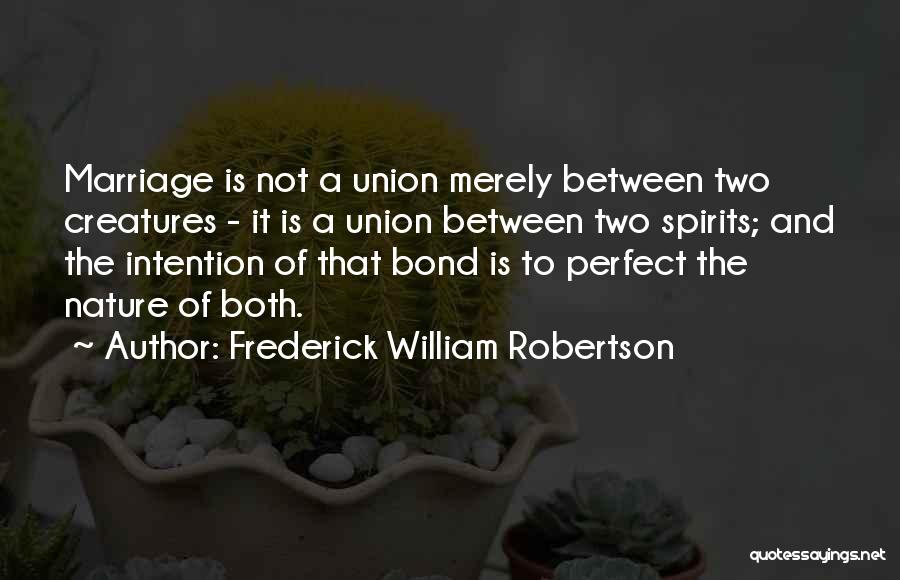 Frederick William Robertson Quotes: Marriage Is Not A Union Merely Between Two Creatures - It Is A Union Between Two Spirits; And The Intention