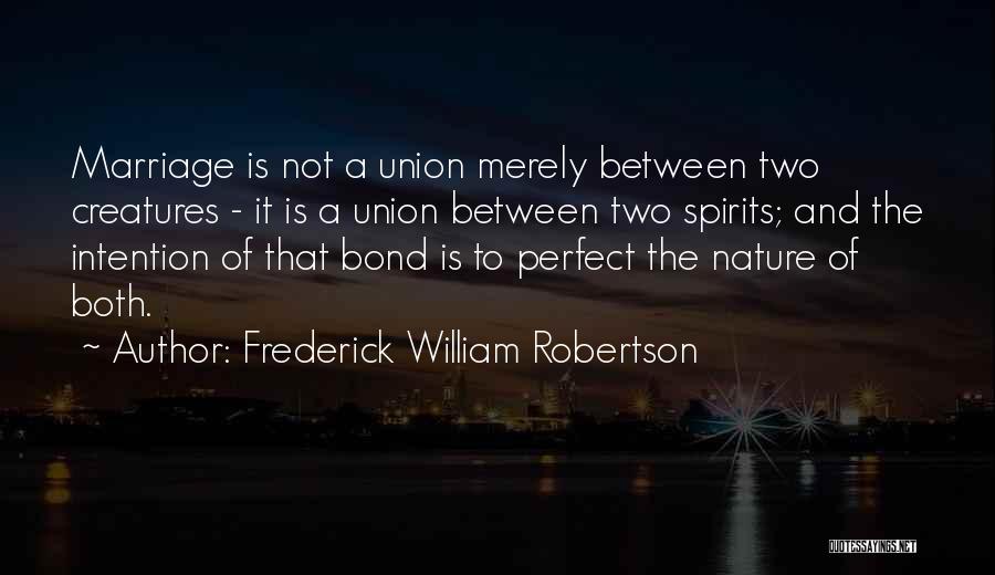 Frederick William Robertson Quotes: Marriage Is Not A Union Merely Between Two Creatures - It Is A Union Between Two Spirits; And The Intention