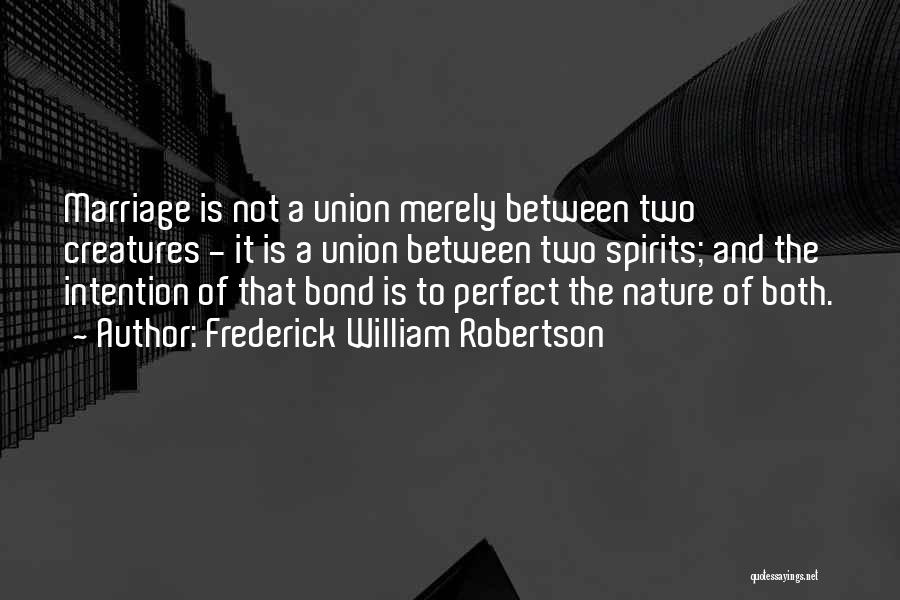 Frederick William Robertson Quotes: Marriage Is Not A Union Merely Between Two Creatures - It Is A Union Between Two Spirits; And The Intention