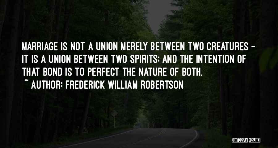 Frederick William Robertson Quotes: Marriage Is Not A Union Merely Between Two Creatures - It Is A Union Between Two Spirits; And The Intention