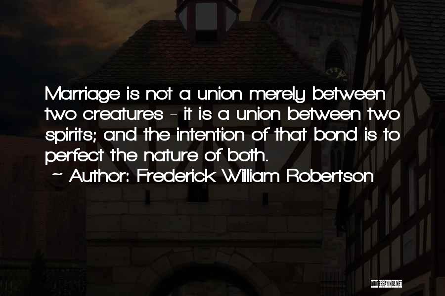 Frederick William Robertson Quotes: Marriage Is Not A Union Merely Between Two Creatures - It Is A Union Between Two Spirits; And The Intention