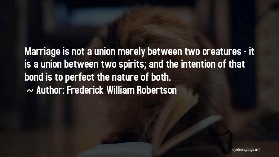 Frederick William Robertson Quotes: Marriage Is Not A Union Merely Between Two Creatures - It Is A Union Between Two Spirits; And The Intention