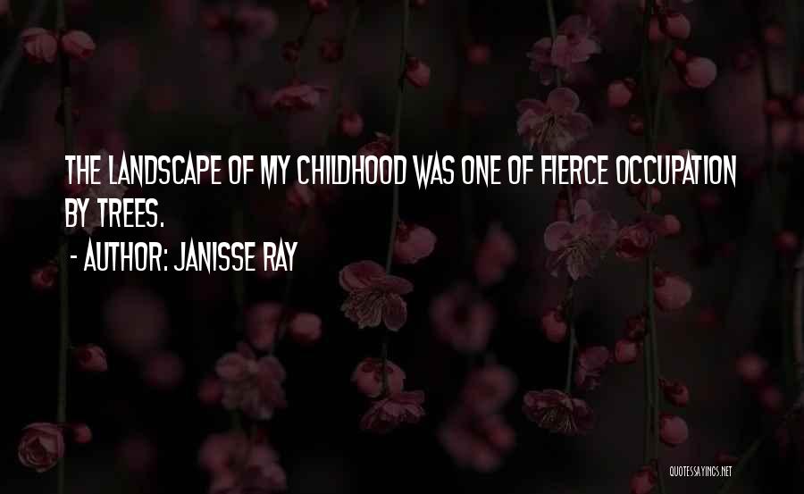Janisse Ray Quotes: The Landscape Of My Childhood Was One Of Fierce Occupation By Trees.