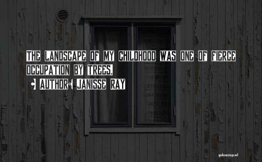 Janisse Ray Quotes: The Landscape Of My Childhood Was One Of Fierce Occupation By Trees.