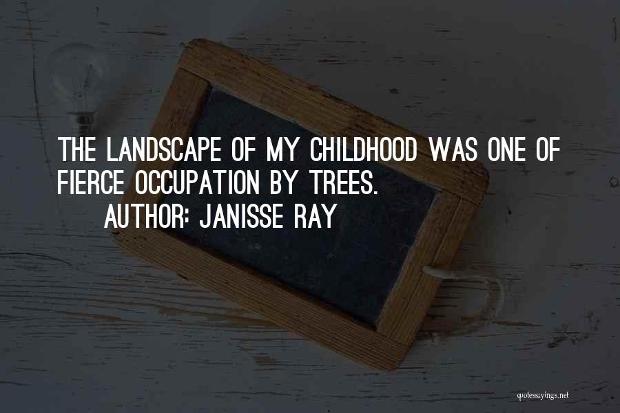 Janisse Ray Quotes: The Landscape Of My Childhood Was One Of Fierce Occupation By Trees.