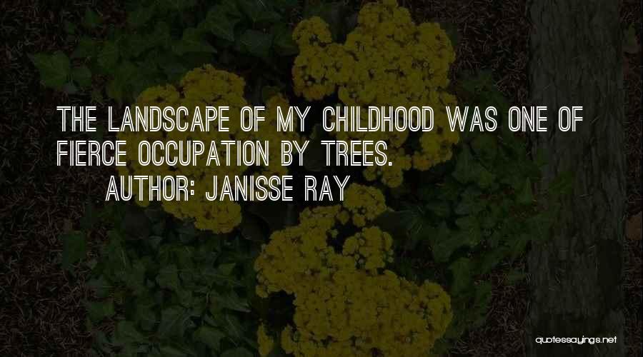 Janisse Ray Quotes: The Landscape Of My Childhood Was One Of Fierce Occupation By Trees.