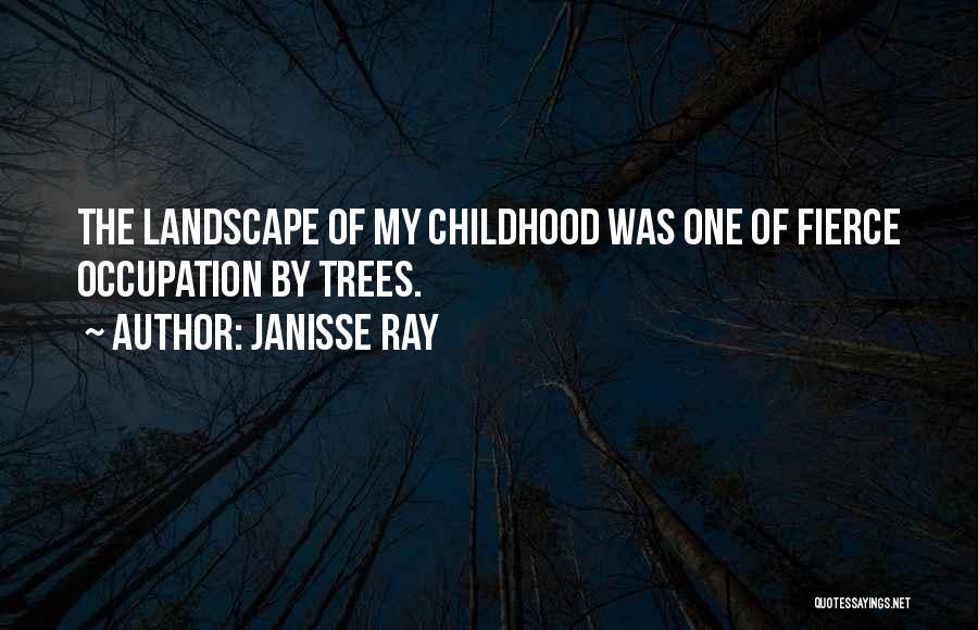 Janisse Ray Quotes: The Landscape Of My Childhood Was One Of Fierce Occupation By Trees.