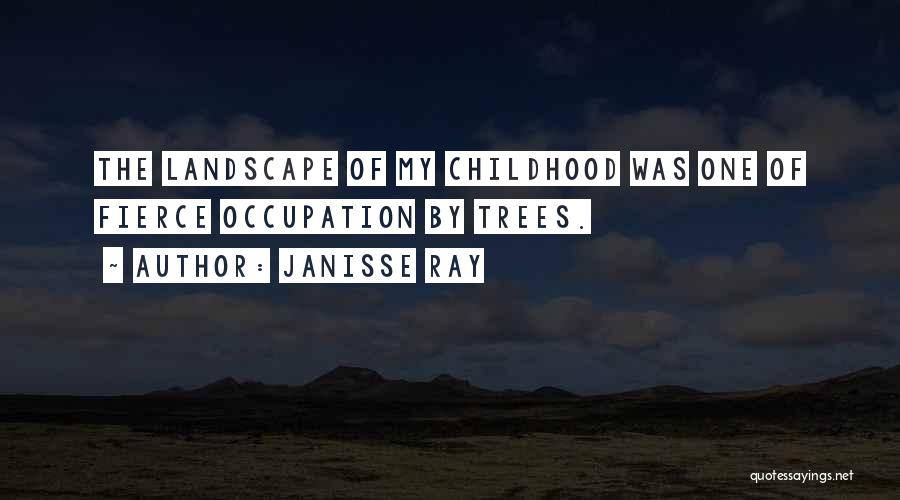 Janisse Ray Quotes: The Landscape Of My Childhood Was One Of Fierce Occupation By Trees.