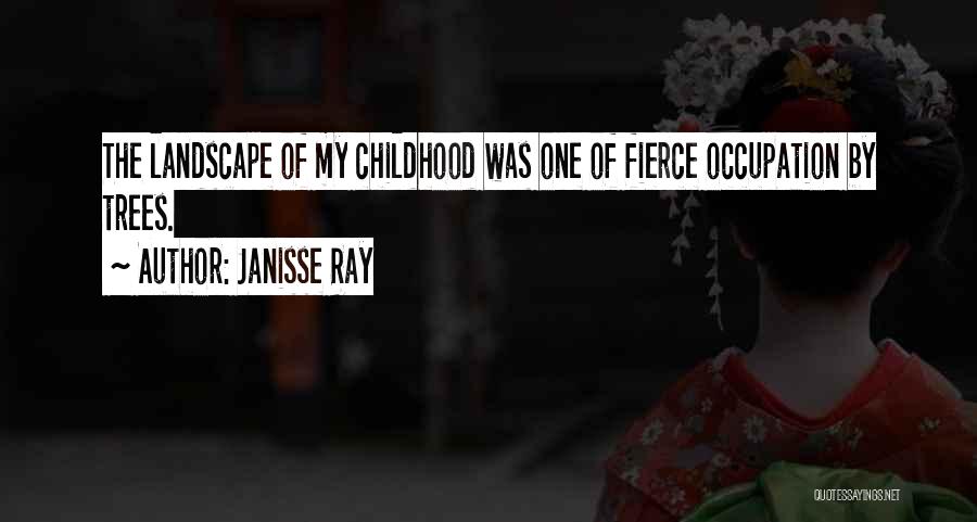 Janisse Ray Quotes: The Landscape Of My Childhood Was One Of Fierce Occupation By Trees.