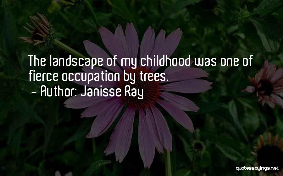 Janisse Ray Quotes: The Landscape Of My Childhood Was One Of Fierce Occupation By Trees.