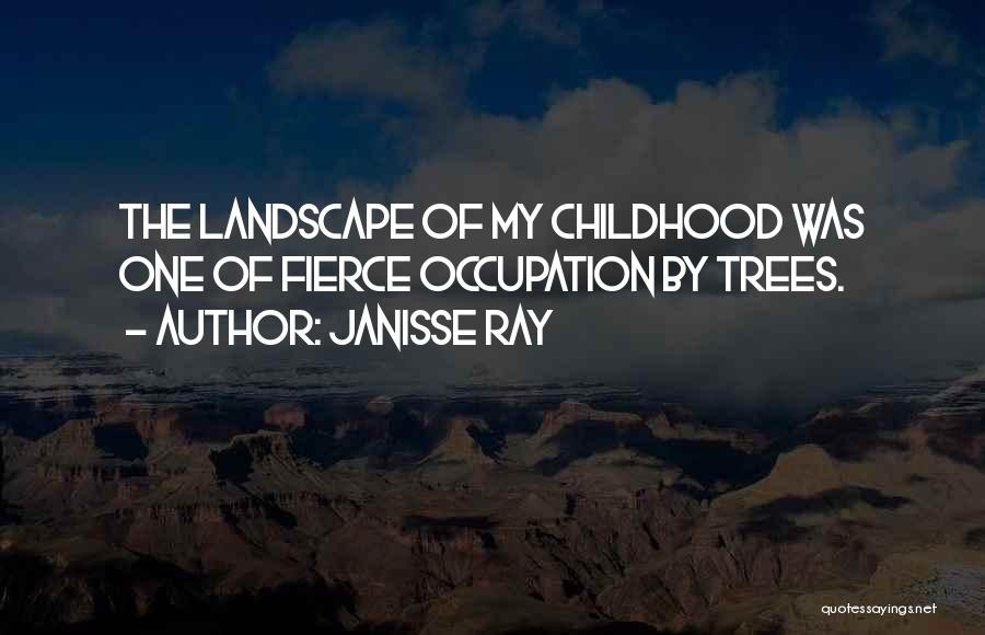 Janisse Ray Quotes: The Landscape Of My Childhood Was One Of Fierce Occupation By Trees.