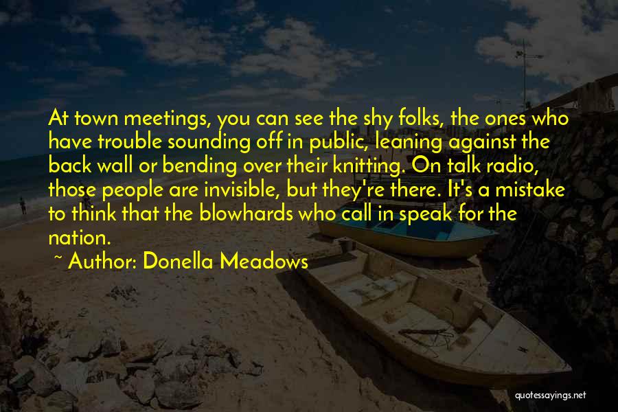 Donella Meadows Quotes: At Town Meetings, You Can See The Shy Folks, The Ones Who Have Trouble Sounding Off In Public, Leaning Against