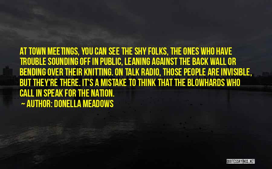 Donella Meadows Quotes: At Town Meetings, You Can See The Shy Folks, The Ones Who Have Trouble Sounding Off In Public, Leaning Against