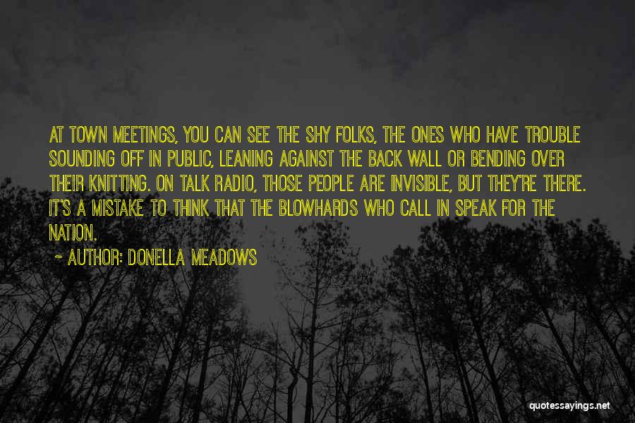 Donella Meadows Quotes: At Town Meetings, You Can See The Shy Folks, The Ones Who Have Trouble Sounding Off In Public, Leaning Against