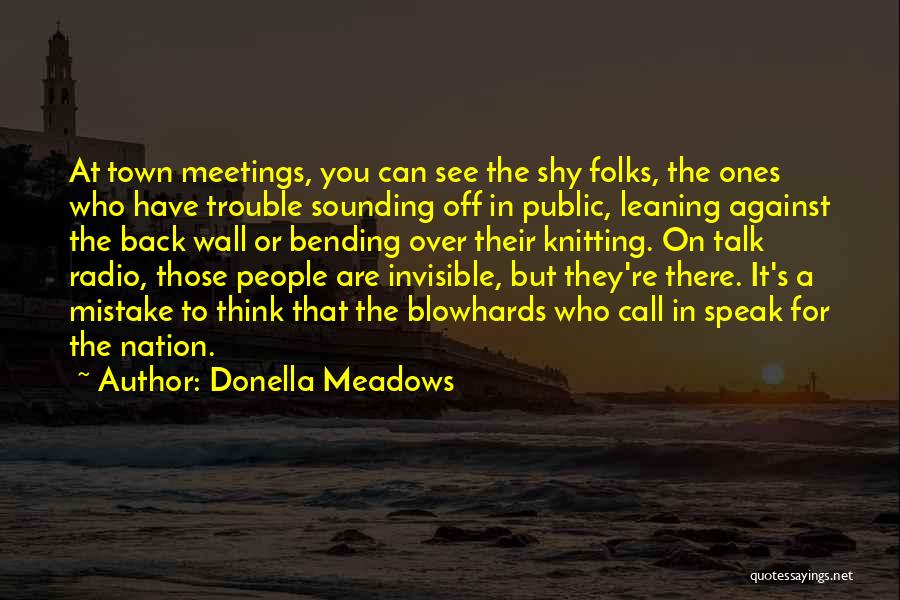 Donella Meadows Quotes: At Town Meetings, You Can See The Shy Folks, The Ones Who Have Trouble Sounding Off In Public, Leaning Against