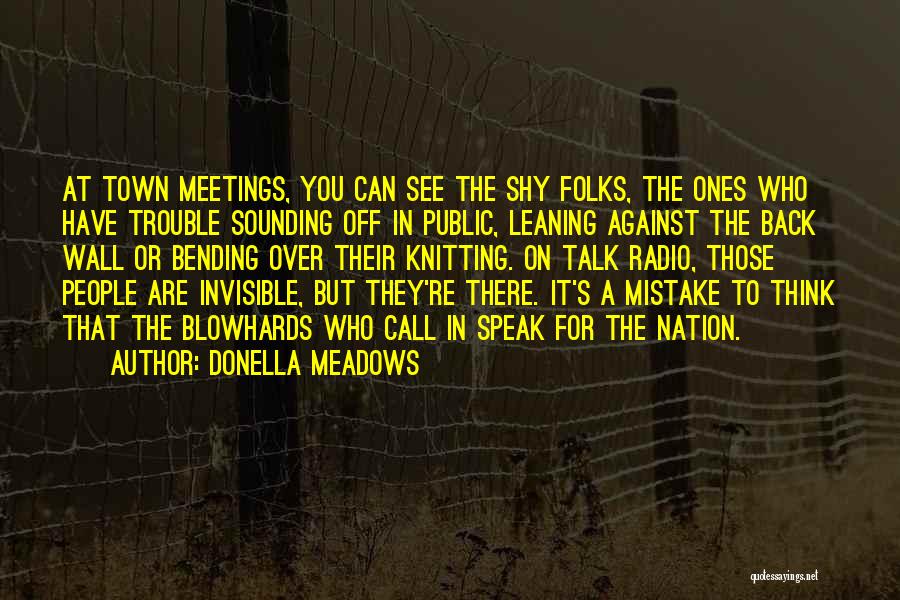Donella Meadows Quotes: At Town Meetings, You Can See The Shy Folks, The Ones Who Have Trouble Sounding Off In Public, Leaning Against