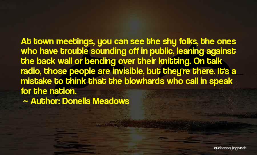 Donella Meadows Quotes: At Town Meetings, You Can See The Shy Folks, The Ones Who Have Trouble Sounding Off In Public, Leaning Against
