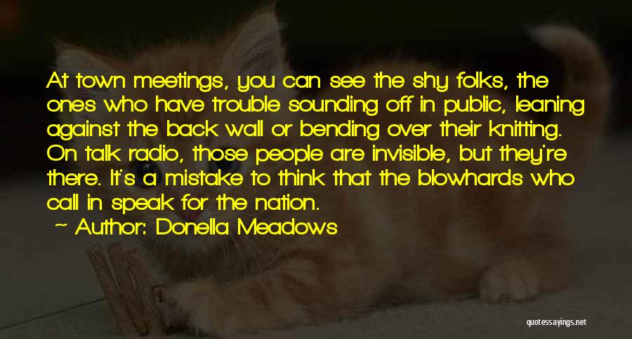 Donella Meadows Quotes: At Town Meetings, You Can See The Shy Folks, The Ones Who Have Trouble Sounding Off In Public, Leaning Against