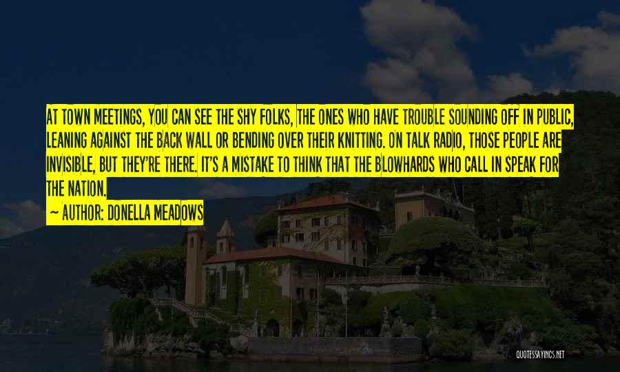 Donella Meadows Quotes: At Town Meetings, You Can See The Shy Folks, The Ones Who Have Trouble Sounding Off In Public, Leaning Against