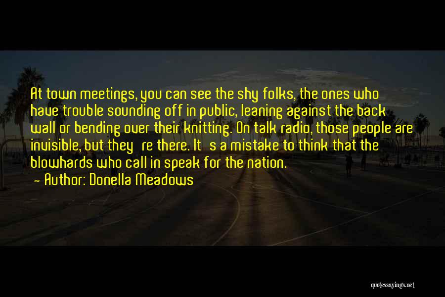 Donella Meadows Quotes: At Town Meetings, You Can See The Shy Folks, The Ones Who Have Trouble Sounding Off In Public, Leaning Against