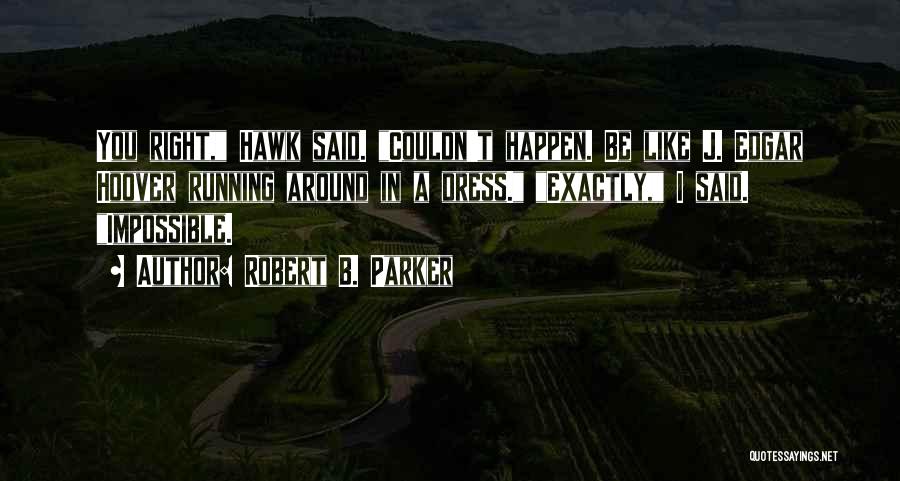 Robert B. Parker Quotes: You Right, Hawk Said. Couldn't Happen. Be Like J. Edgar Hoover Running Around In A Dress. Exactly, I Said. Impossible.