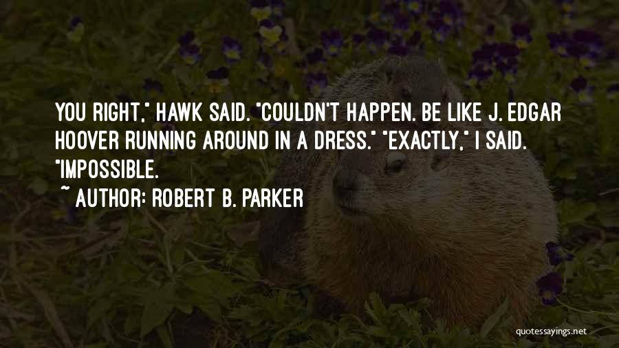 Robert B. Parker Quotes: You Right, Hawk Said. Couldn't Happen. Be Like J. Edgar Hoover Running Around In A Dress. Exactly, I Said. Impossible.